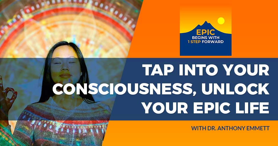 Tap Into Your Consciousness, Unlock Your Epic Life With Dr. Anthony Emmett