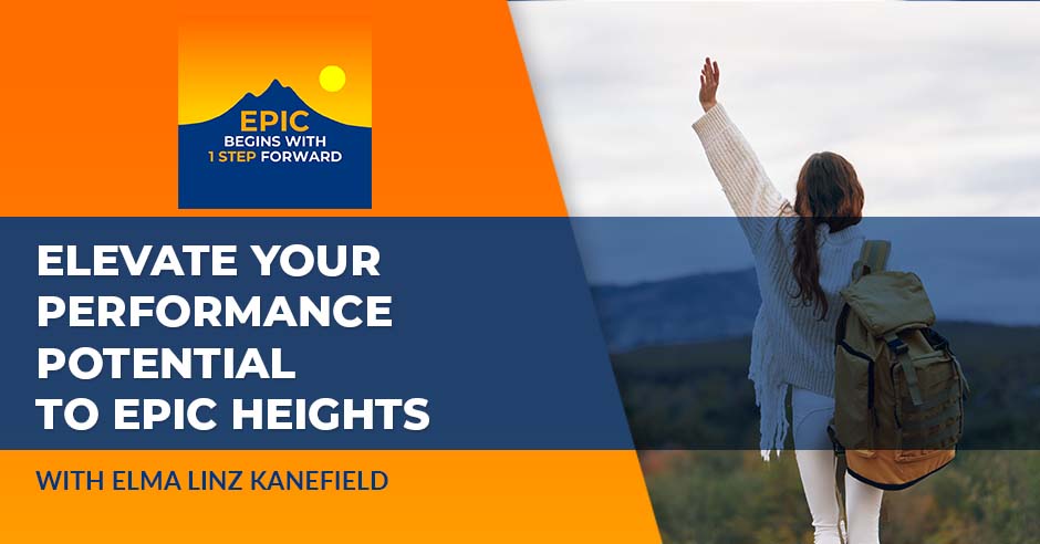 Elevate Your Performance Potential To EPIC Heights With Elma Linz Kanefield