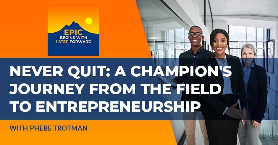 Never Quit: A Champion’s Journey From The Field To Entrepreneurship With Phebe Trotman