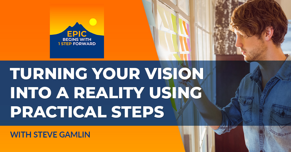 Turning Your Vision Into A Reality Using Practical Steps With Steve Gamlin