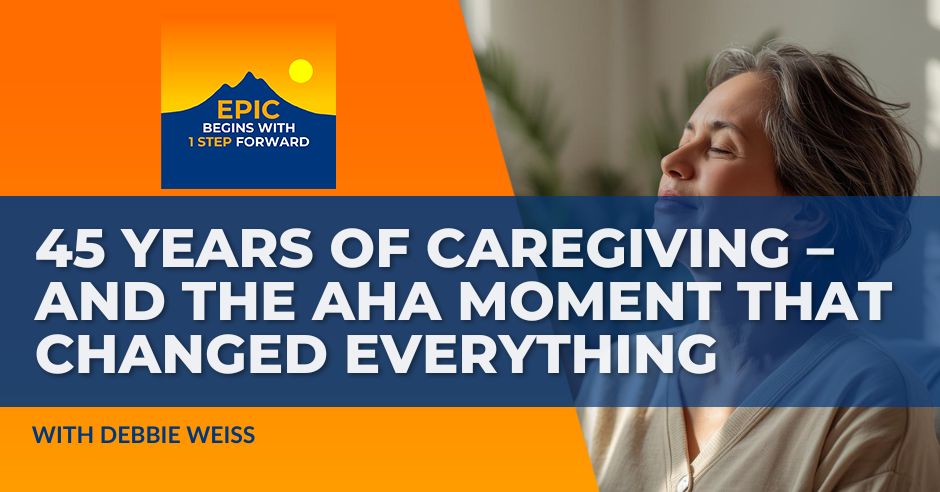 EPIC Begins With 1 Step Forward | Debbie Weiss | Caregiving