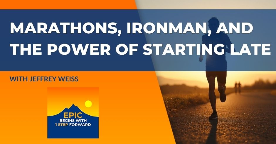 Marathons, Ironman, And The Power Of Starting Late With Jeffrey Weiss